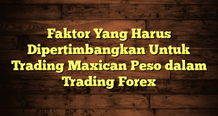 Faktor Yang Harus Dipertimbangkan Untuk Trading Maxican Peso dalam Trading Forex